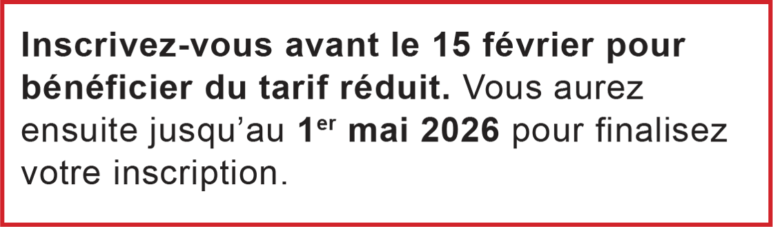 Inscrivez-vous avant le 15 février pour bénéficier du tarif réduit. Vous aurez ensuite jusqu’au 1er mai 2026 pour finalisez votre inscription.